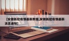 【安徽新冠疫情最新数据,安徽新冠疫情最新消息通知】