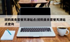 团购美食套餐天津站点/团购美食套餐天津站点查询