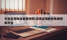 石家庄海鲜自助餐团购/石家庄海鲜自助餐团购平台
