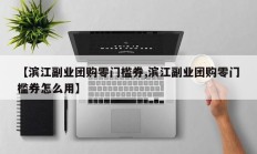 【滨江副业团购零门槛券,滨江副业团购零门槛券怎么用】