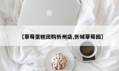 【草莓蛋糕团购忻州店,忻城草莓园】