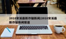 2018安溪最新诈骗新闻/2018安溪最新诈骗新闻报道