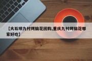 【大石坝九村烤脑花团购,重庆九村烤脑花哪家好吃】