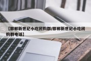 【邯郸新世纪小吃团购群/邯郸新世纪小吃团购群电话】