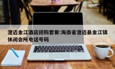 澄迈金江酒店团购套餐:海南省澄迈县金江镇休闲会所电话号码