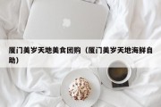 厦门美岁天地美食团购（厦门美岁天地海鲜自助）