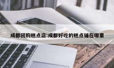成都团购糕点店:成都好吃的糕点铺在哪里