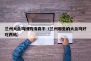 兰州大盘鸡团购清真不（兰州哪里的大盘鸡好吃西站）