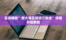 实测辅助”新大海互娱拼三张透”详细开挂教程