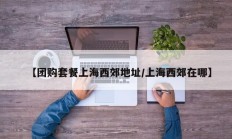 【团购套餐上海西郊地址/上海西郊在哪】