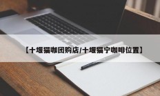 【十堰猫咖团购店/十堰猫宁咖啡位置】
