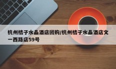 杭州桔子水晶酒店团购/杭州桔子水晶酒店文一西路店59号