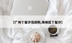 【广州丫髻沙岛团购,海珠区丫髻沙】