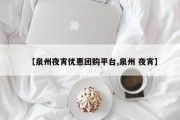 【泉州夜宵优惠团购平台,泉州 夜宵】