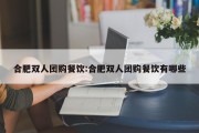 合肥双人团购餐饮:合肥双人团购餐饮有哪些