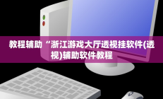 教程辅助“浙江游戏大厅透视挂软件(透视)辅助软件教程