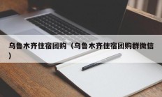 乌鲁木齐住宿团购（乌鲁木齐住宿团购群微信）