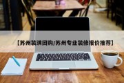 【苏州装潢团购/苏州专业装修报价推荐】