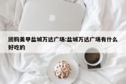 团购美甲盐城万达广场:盐城万达广场有什么好吃的