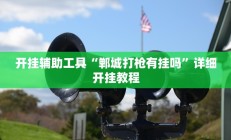 开挂辅助工具“郸城打枪有挂吗”详细开挂教程