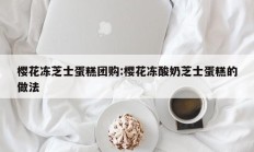 樱花冻芝士蛋糕团购:樱花冻酸奶芝士蛋糕的做法