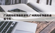 广州揭阳疫情最新通报／广州揭阳疫情最新通报今天