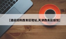 【酒店团购西青区地址,天津西青区旅馆】