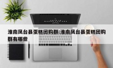 淮南凤台县蛋糕团购群:淮南凤台县蛋糕团购群有哪些