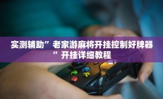 实测辅助”老家游麻将开挂控制好牌器”开挂详细教程