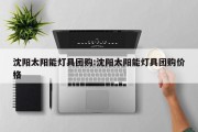 沈阳太阳能灯具团购:沈阳太阳能灯具团购价格
