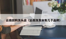 云南团购洗头店（云南洗发水有几个品牌）