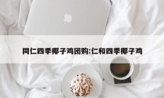 同仁四季椰子鸡团购:仁和四季椰子鸡