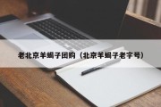 老北京羊蝎子团购（北京羊蝎子老字号）