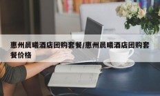 惠州晨曦酒店团购套餐/惠州晨曦酒店团购套餐价格