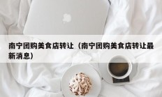 南宁团购美食店转让（南宁团购美食店转让最新消息）