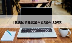 【优惠团购美食泉州话/泉州话好吃】