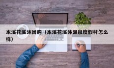 本溪花溪沐团购（本溪花溪沐温泉度假村怎么样）