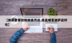 【披萨套餐团购南昌万达,南昌哪家披萨店好吃】