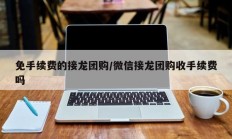 免手续费的接龙团购/微信接龙团购收手续费吗