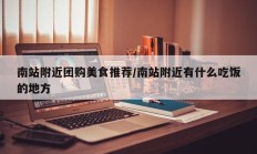 南站附近团购美食推荐/南站附近有什么吃饭的地方