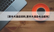 【惠丰大酒店团购,惠丰大酒店电话服务】