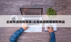 云南旅游团购翡翠/云南旅游团翡翠购物店