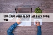 张家口美甲修眉团购:张家口美甲批发市场在哪里