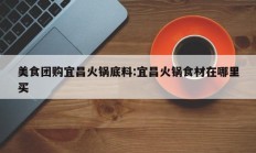 美食团购宜昌火锅底料:宜昌火锅食材在哪里买