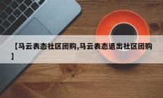【马云表态社区团购,马云表态退出社区团购】