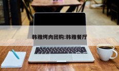 韩雅烤肉团购:韩雅餐厅