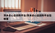 萍乡点心店团购平台/萍乡点心店团购平台在哪里