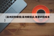 【泉州团购眼镜/泉州眼镜店,哪里的镜框多】