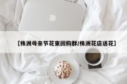 【株洲母亲节花束团购群/株洲花店送花】