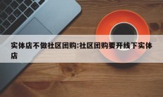 实体店不做社区团购:社区团购要开线下实体店